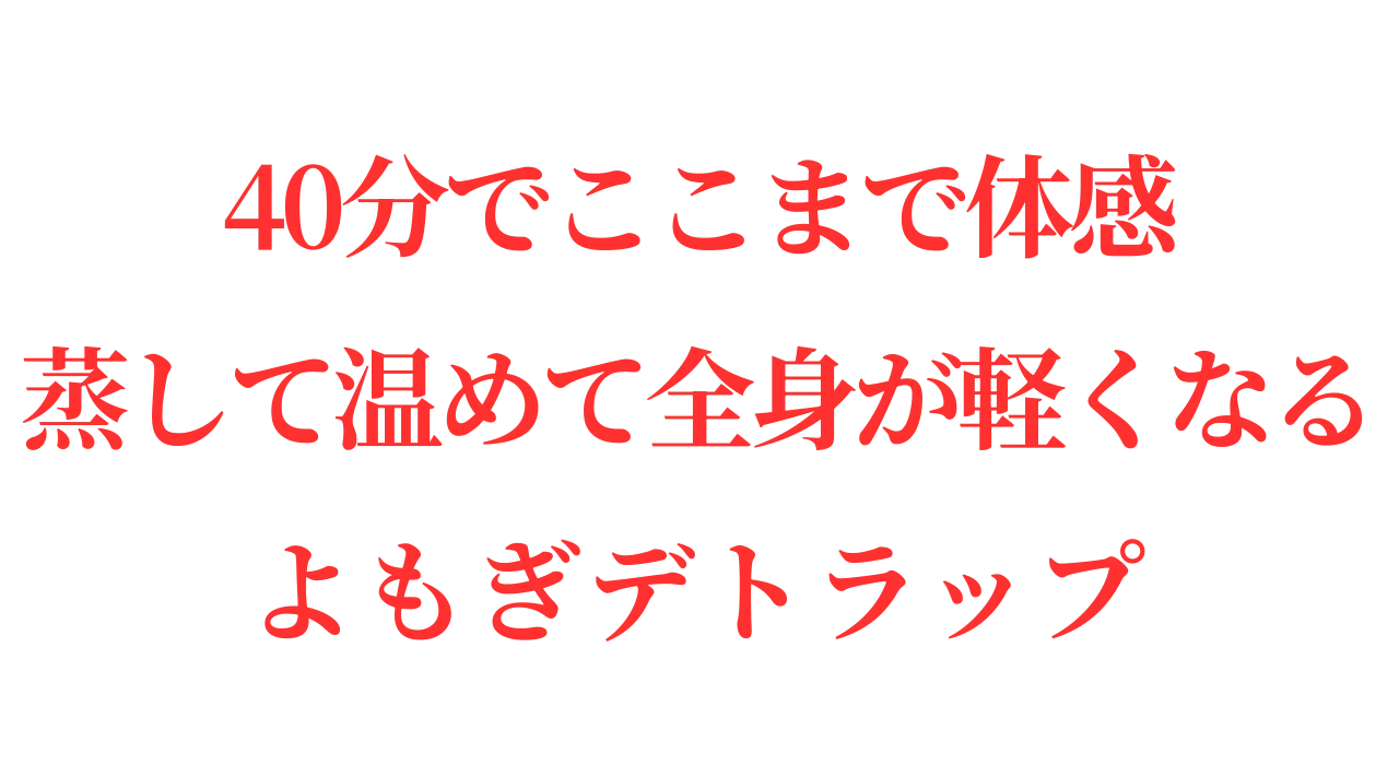 40分でここまで体感！蒸して温めて全身が軽くなるよもぎデトラップ
